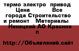 термо-электро  привод › Цена ­ 2 500 - Все города Строительство и ремонт » Материалы   . Ненецкий АО,Красное п.